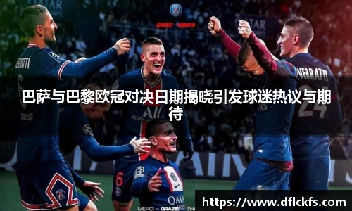 巴萨与巴黎欧冠对决日期揭晓引发球迷热议与期待